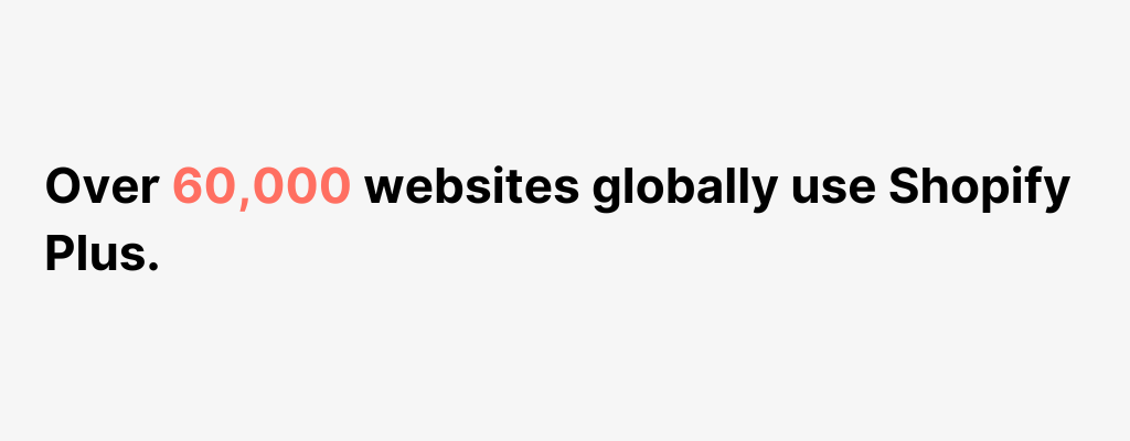 Over 60,000 websites worldwide are powered by Shopify Plus.